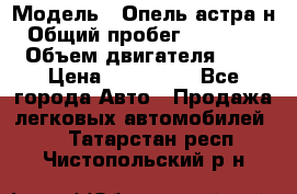  › Модель ­ Опель астра н › Общий пробег ­ 101 750 › Объем двигателя ­ 2 › Цена ­ 315 000 - Все города Авто » Продажа легковых автомобилей   . Татарстан респ.,Чистопольский р-н